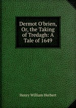 Dermot O`brien, Or, the Taking of Tredagh: A Tale of 1649