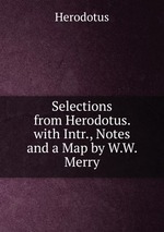 Selections from Herodotus. with Intr., Notes and a Map by W.W. Merry