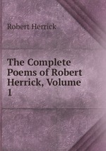 The Complete Poems of Robert Herrick, Volume 1