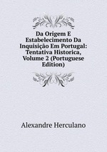 Da Origem E Estabelecimento Da Inquisio Em Portugal: Tentativa Historica, Volume 2 (Portuguese Edition)