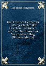 Karl Friedrich Hermann`s Culturgeschichte Der Griechen Und Rmer: Aus Dem Nachlasse Des Verstorbenen Hrsg (German Edition)