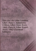 Titi Livi Ab Urbe Condita Libri: Pars I. Adnotatio Critica. Liber Xxxi-Xxxv. 1862. Pars Ii. Liber Xxxvi-Xxxx. 1862 (German Edition)