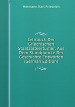 Lehrbuch Der Griechischen Staatsalteertmer: Aus Dem Standpuncte Der Geschichte Entworfen (German Edition)