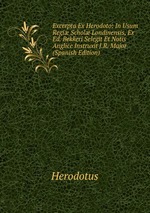 Excerpta Ex Herodoto: In Usum Regi Schol Londinensis, Ex Ed. Bekkeri Selegit Et Notis Anglice Instruxit J.R. Major (Spanish Edition)