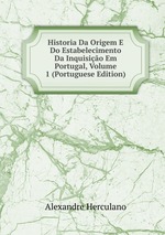 Historia Da Origem E Do Estabelecimento Da Inquisio Em Portugal, Volume 1 (Portuguese Edition)