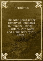 The Nine Books of the History of Herodotus Tr. from the Text by T. Gaisford, with Notes and a Summary by P.E. Larent