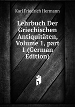 Lehrbuch Der Griechischen Antiquitten, Volume 1, part 1 (German Edition)