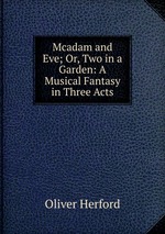 Mcadam and Eve; Or, Two in a Garden: A Musical Fantasy in Three Acts
