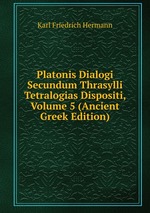 Platonis Dialogi Secundum Thrasylli Tetralogias Dispositi, Volume 5 (Ancient Greek Edition)