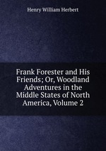 Frank Forester and His Friends; Or, Woodland Adventures in the Middle States of North America, Volume 2