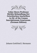 Ueber Herrn Professor Bckhs Behandlung Der Griechischen Inschriften As Ed. of the Corpus Inscriptionum Graecarum. (German Edition)