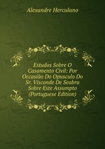 Estudos Sobre O Casamento Civil: Por Occasio Do Opusculo Do Sr. Visconde De Seabra Sobre Este Assumpto (Portuguese Edition)