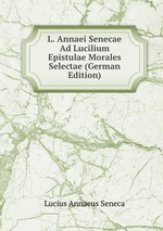 L. Annaei Senecae Ad Lucilium Epistulae Morales Selectae (German Edition)
