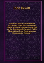 Ancient Armour and Weapons in Europe: From the Iron Period of the Northern Nations to the End of the Seventeenth Century : With Illustrations from Contemporary Monuments, Volume 1
