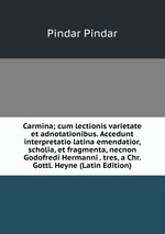Carmina; cum lectionis varietate et adnotationibus. Accedunt interpretatio latina emendatior, scholia, et fragmenta, necnon Godofredi Hermanni . tres, a Chr. Gottl. Heyne (Latin Edition)