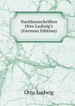 Nachlassschriften Otto Ludwig`s (German Edition)