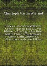 Briefe an Johann Von Mller: Bd. Goethe. Johannes Falk. A.L. Von Schlzer. Niklas Vogt. Adam Heinr. Mller. Johann Georg Schlosser. Gabriel Gottfr. . Breyer. K.J. Windischmann (German Edition)