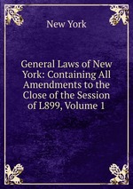 General Laws of New York: Containing All Amendments to the Close of the Session of L899, Volume 1