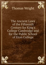 The Ancient Laws of the Fifteenth Century for King`s College Cambridge and for the Public School of Eton College