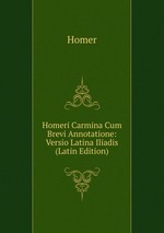Homeri Carmina Cum Brevi Annotatione: Versio Latina Iliadis (Latin Edition)