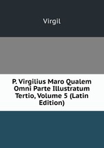 P. Virgilius Maro Qualem Omni Parte Illustratum Tertio, Volume 5 (Latin Edition)