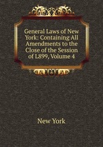 General Laws of New York: Containing All Amendments to the Close of the Session of L899, Volume 4