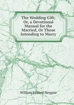 The Wedding Gift; Or, a Devotional Manual for the Married, Or Those Intending to Marry