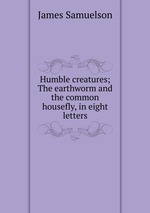 Humble creatures; The earthworm and the common housefly, in eight letters