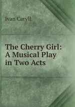 The Cherry Girl: A Musical Play in Two Acts