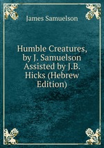 Humble Creatures, by J. Samuelson Assisted by J.B. Hicks (Hebrew Edition)