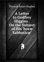 A Letter to Godfrey Higgins . On the Subject of His `hor Sabbatic`