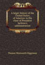 A larger history of the United States of America: to the close of President Jackson`s administration