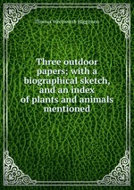 Three outdoor papers; with a biographical sketch, and an index of plants and animals mentioned