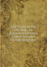 New Shafts In The Old Mine; An Exposition Of Some Classic Passages Of Holy Scriptures