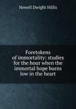 Foretokens of immortality: studies for the hour when the immortal hope burns low in the heart