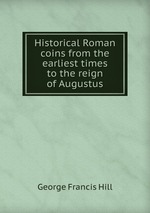 Historical Roman coins from the earliest times to the reign of Augustus