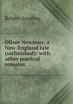 Oliver Newman: a New-England tale (unfinished): with other poetical remains