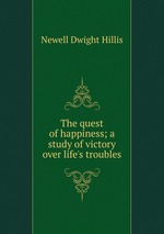 The quest of happiness; a study of victory over life`s troubles