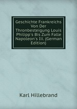 Geschichte Frankreichs Von Der Thronbesteigung Louis Philipp`s Bis Zum Falle Napoleon`s Iii. (German Edition)