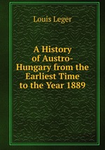 A History of Austro-Hungary from the Earliest Time to the Year 1889