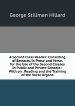 A Second Class Reader: Consisting of Extracts, in Prose and Verse, for the Use of the Second Classes in Public and Private Schools : With an . Reading and the Training of the Vocal Organs