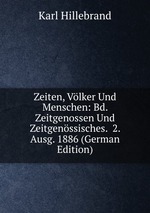 Zeiten, Vlker Und Menschen: Bd. Zeitgenossen Und Zeitgenssisches.  2. Ausg. 1886 (German Edition)