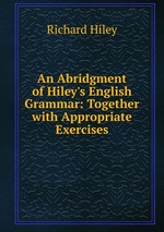 An Abridgment of Hiley`s English Grammar: Together with Appropriate Exercises