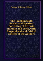 The Franklin Sixth Reader and Speaker: Consisting of Extracts in Prose and Verse, with Biographical and Critical Notices of the Authors