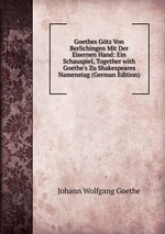 Goethes Gtz Von Berlichingen Mit Der Eisernen Hand: Ein Schauspiel, Together with Goethe`s Zu Shakespeares Namenstag (German Edition)