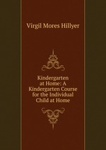 Kindergarten at Home: A Kindergarten Course for the Individual Child at Home