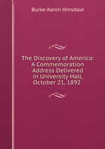 The Discovery of America: A Commemoration Address Delivered in University Hall, October 21, 1892