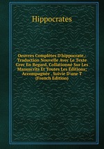 Oeuvres Compltes D`hippocrate,: Traduction Nouvelle Avec Le Texte Grec En Regard, Collationn Sur Les Manuscrits Et Toutes Les ditions; Accompagne . Suivie D`une T (French Edition)