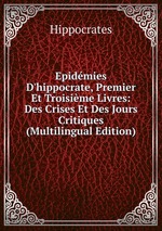 Epidmies D`hippocrate, Premier Et Troisime Livres: Des Crises Et Des Jours Critiques (Multilingual Edition)