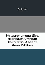 Philosophumena, Sive, Haeresium Omnium Confutatio (Ancient Greek Edition)